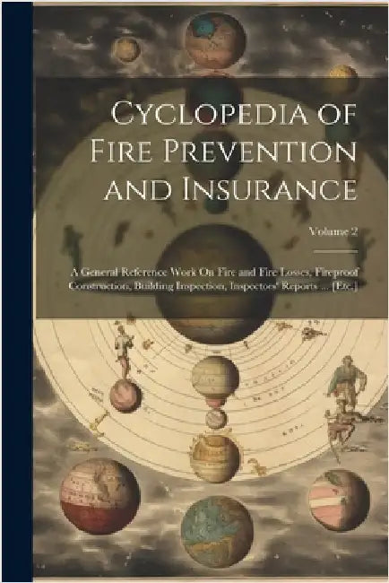 Cyclopedia of Fire Prevention and Insurance: A General Reference Work On Fire and Fire Losses, Fireproof Construction, Building Inspection, Inspectors by Anonymous