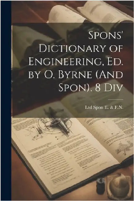 Spons' Dictionary of Engineering, Ed. by O. Byrne (And Spon). 8 Div by Ltd Spon E. &. F. N.