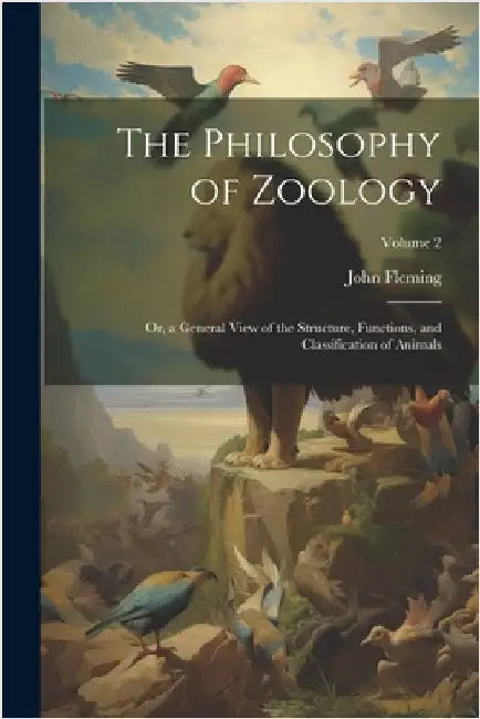 The Philosophy of Zoology: Or, a General View of the Structure, Functions, and Classification of Animals; Volume 2 by John Fleming
