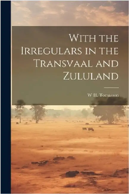 With the Irregulars in the Transvaal and Zululand by W. H. Tomasson
