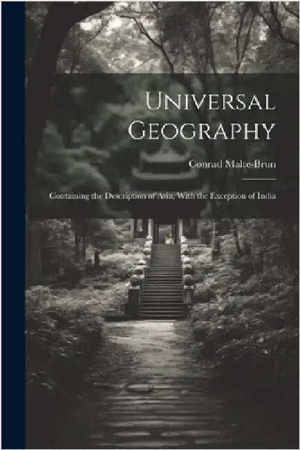 Universal Geography: Containing the Description of Asia, With the Exception of India by Conrad Malte-Brun