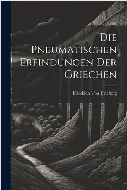 Die pneumatischen Erfindungen der Griechen by Friedrich Von Drieberg