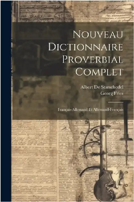 Nouveau Dictionnaire Proverbial Complet: Français-Allemand Et Allemand-Français by Albert De Starschedel