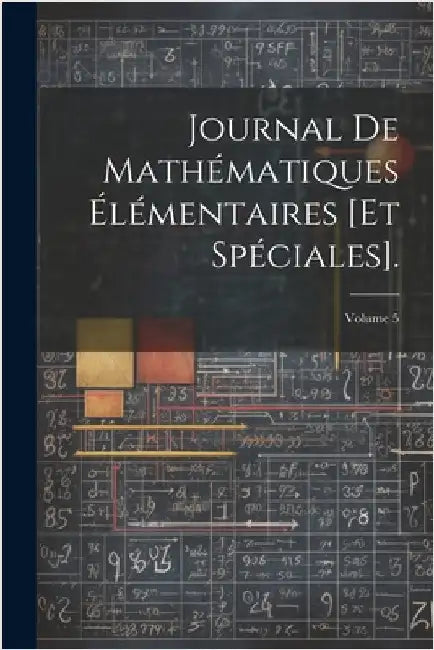 Journal De Mathématiques Élémentaires [Et Spéciales].; Volume 5 by Anonymous