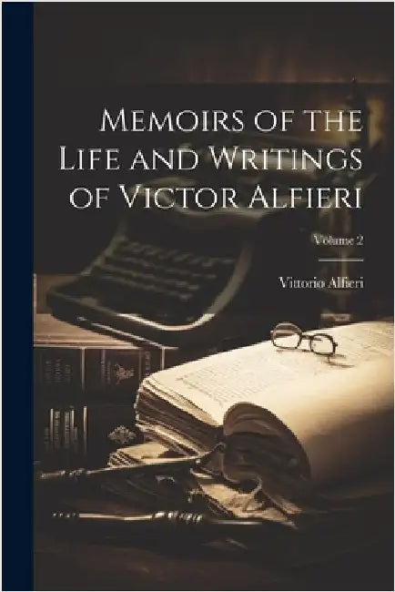 Memoirs of the Life and Writings of Victor Alfieri; Volume 2 by Vittorio Alfieri
