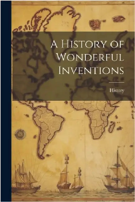 A History of Wonderful Inventions by History