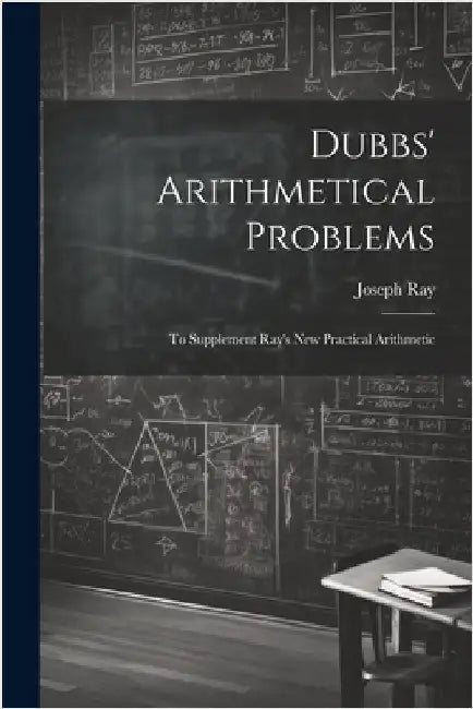 Dubbs' Arithmetical Problems: To Supplement Ray's New Practical Arithmetic by Joseph Ray