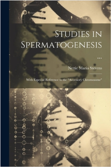 Studies in Spermatogenesis ...: With Especial Reference to the "Accessory Chromosome" by Nettie Maria Stevens
