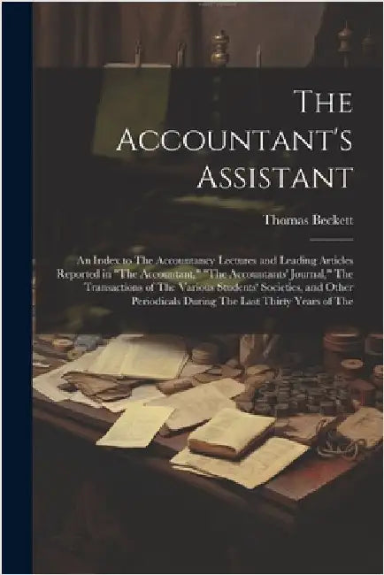 The Accountant's Assistant: An Index to The Accountancy Lectures and Leading Articles Reported in "The Accountant," "The Accountants' Journal," Th by Thomas Beckett