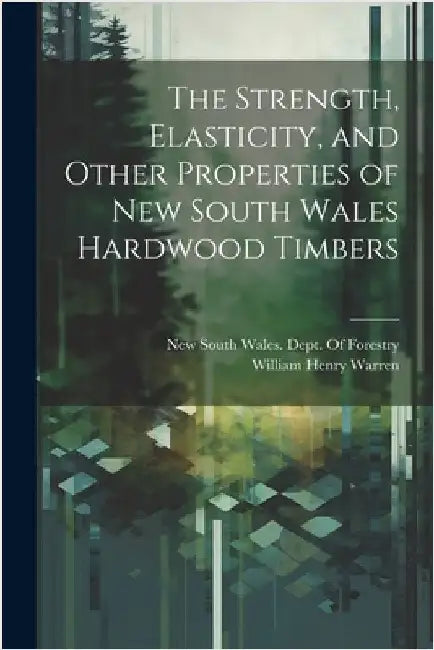 The Strength, Elasticity, and Other Properties of New South Wales Hardwood Timbers by William Henry Warren