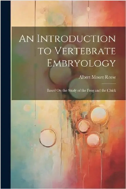 An Introduction to Vertebrate Embryology: Based On the Study of the Frog and the Chick by Albert Moore Reese