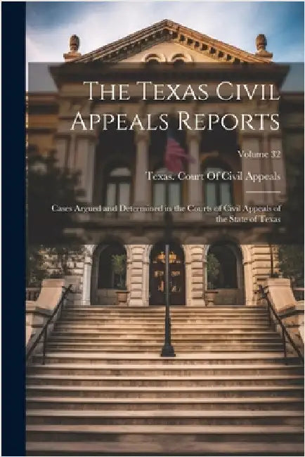 The Texas Civil Appeals Reports: Cases Argued and Determined in the Courts of Civil Appeals of the State of Texas; Volume 32 by Texas Court of Civil Appeals