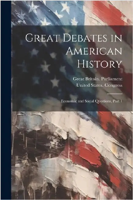 Great Debates in American History: Economic and Social Questions, Part 1 by Great Britain Parliament