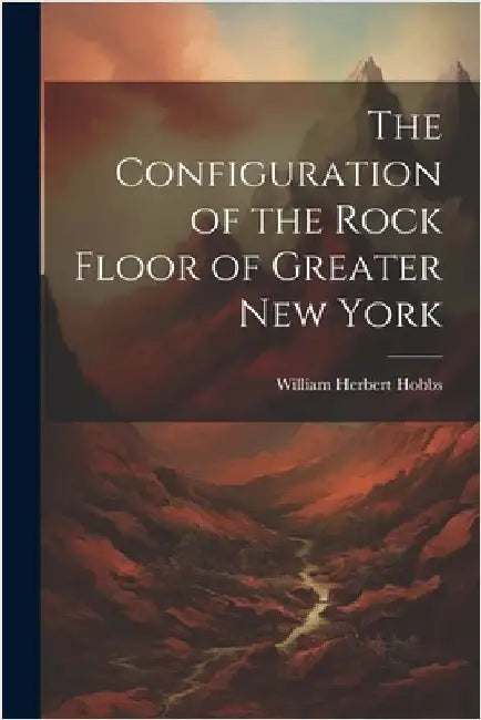 The Configuration of the Rock Floor of Greater New York by William Herbert Hobbs