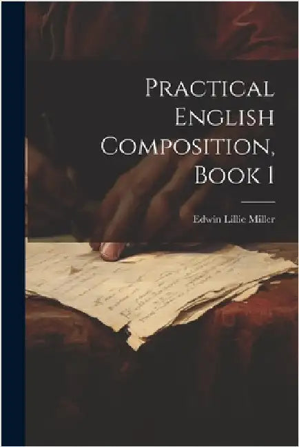 Practical English Composition, Book 1 by Edwin Lillie Miller