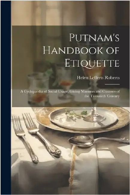 Putnam's Handbook of Etiquette: A Cyclopaedia of Social Usage, Giving Manners and Customs of the Twentieth Century by Helen Lefferts Roberts