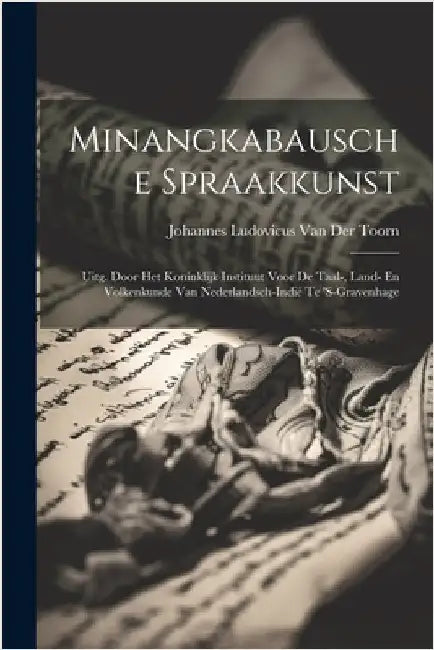 Minangkabausche Spraakkunst: Uitg. Door Het Koninklijk Instituut Voor De Taal-, Land- En Volkenkunde Van Nederlandsch-Indië Te 's-Gravenhage by Johannes Ludovicus Van Der Toorn