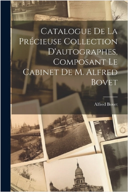 Catalogue De La Précieuse Collection D'autographes, Composant Le Cabinet De M. Alfred Bovet by Alfred Bovet