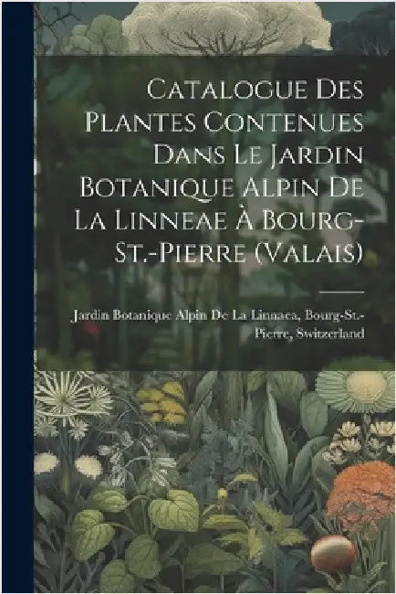 Catalogue Des Plantes Contenues Dans Le Jardin Botanique Alpin De La Linneae À Bourg-St.-Pierre (Valais) by Jardin Botanique Alpin de la Linnaea