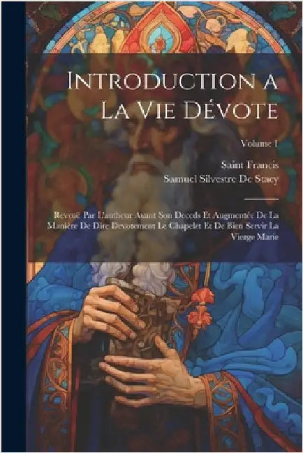 Introduction a La Vie Dévote: Reveuë Par L'autheur Avant Son Deceds Et Augmentée De La Manière De Dire Devotement Le Chapelet Et De Bien Servir La V by Saint Francis