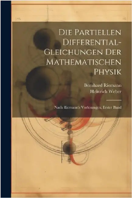 Die Partiellen Differential-Gleichungen Der Mathematischen Physik: Nach Riemann's Vorlesungen, Erster Band by Heinrich Weber