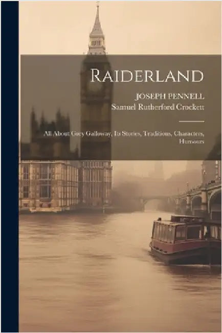 Raiderland: All About Grey Galloway, Its Stories, Traditions, Characters, Humours by Samuel Rutherford Crockett