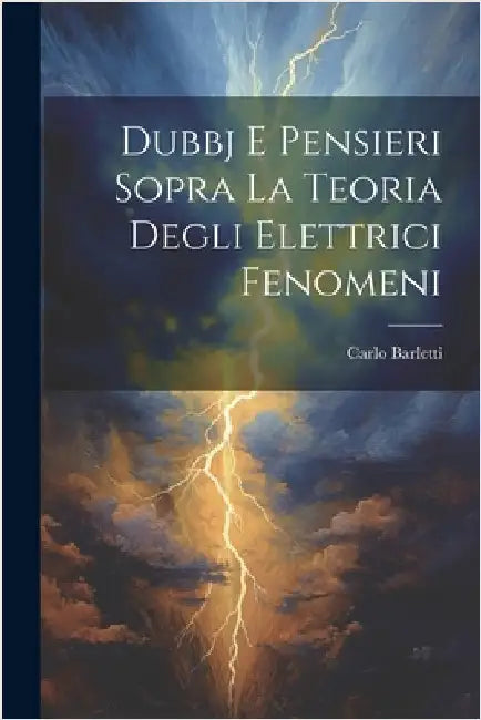 Dubbj E Pensieri Sopra La Teoria Degli Elettrici Fenomeni by Carlo Barletti