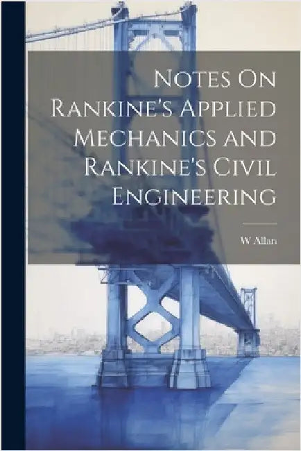 Notes On Rankine's Applied Mechanics and Rankine's Civil Engineering by W. Allan