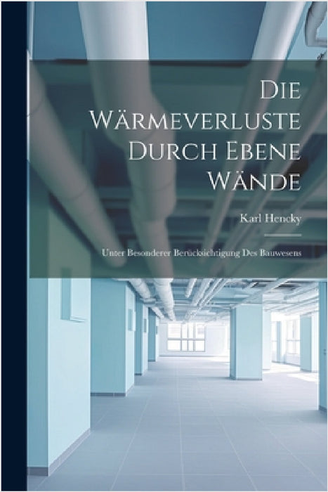Die Wärmeverluste Durch Ebene Wände: Unter Besonderer Berücksichtigung Des Bauwesens by Karl Hencky