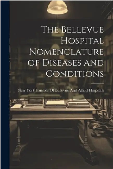The Bellevue Hospital Nomenclature of Diseases and Conditions by New York (N Y ) Trustees of Bellevue