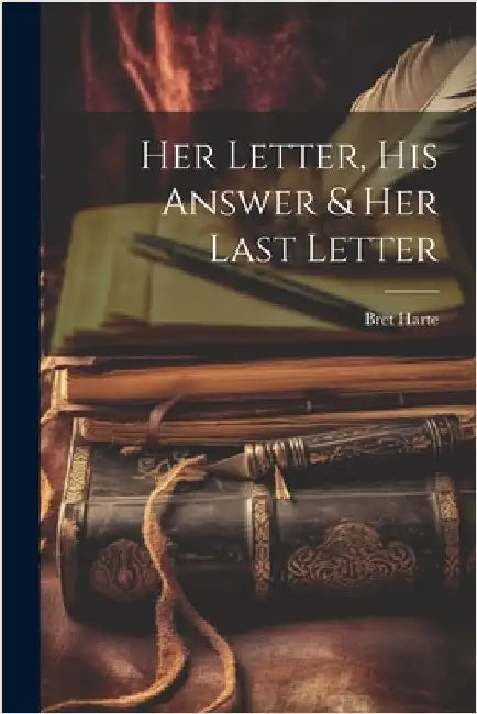 Her Letter, His Answer & Her Last Letter by Bret Harte