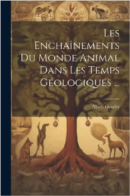 Les Enchaînements Du Monde Animal Dans Les Temps Géologiques ... by Albert Gaudry