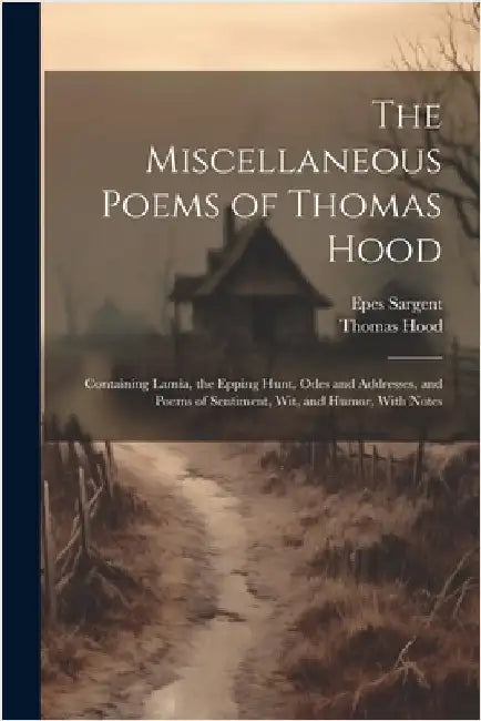 The Miscellaneous Poems of Thomas Hood: Containing Lamia, the Epping Hunt, Odes and Addresses, and Poems of Sentiment, Wit, and Humor, With Notes by Thomas Hood