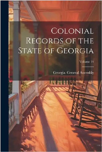 Colonial Records of the State of Georgia; Volume 14 by Georgia General Assembly
