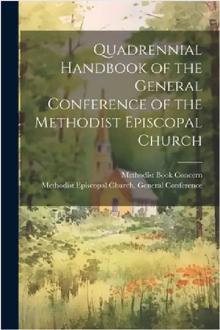 Quadrennial Handbook of the General Conference of the Methodist Episcopal Church by Methodist Episcopal Church General C