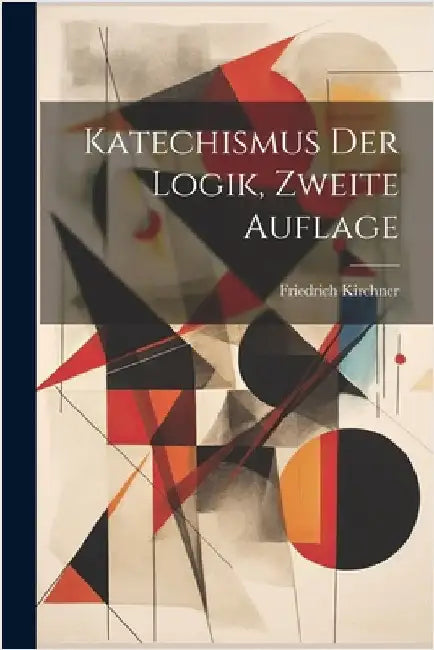 Katechismus Der Logik, Zweite Auflage by Friedrich Kirchner