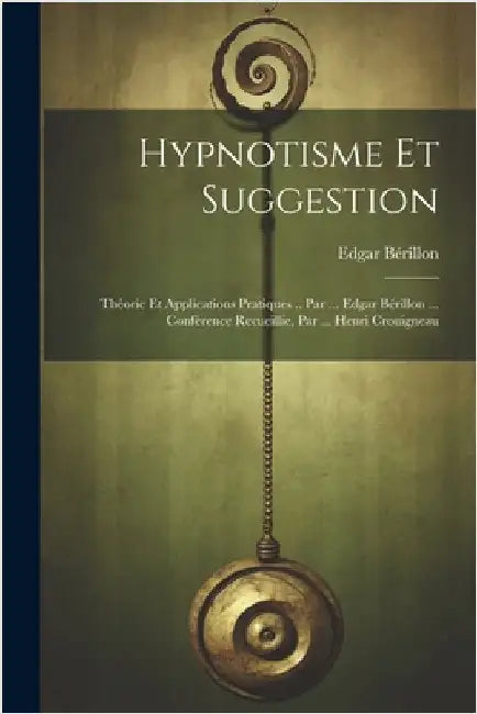 Hypnotisme Et Suggestion; Théorie Et Applications Pratiques .. Par ... Edgar Bérillon ... Conférence Recueillie, Par ... Henri Crouigneau by Edgar Bérillon