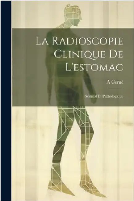 La Radioscopie Clinique De L'estomac: Normal Et Pathologique by A. Cerné