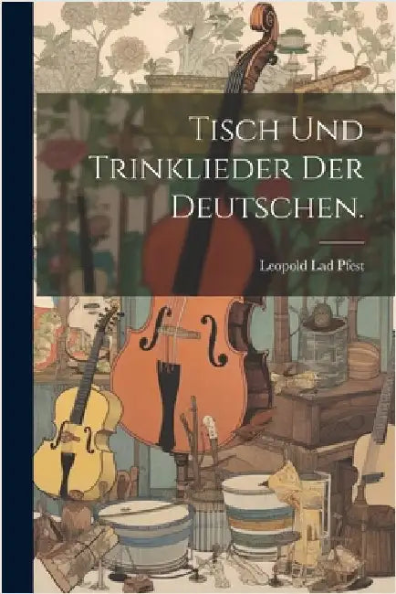 Tisch und Trinklieder der Deutschen. by Leopold Lad Pfest
