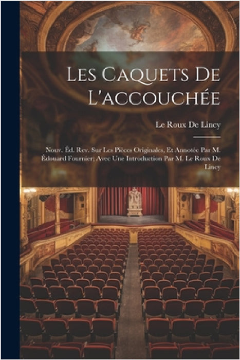 Les Caquets De L'accouchée: Nouv. Éd. Rev. Sur Les Pièces Originales, Et Annotée Par M. Édouard Fournier; Avec Une Introduction Par M. Le Roux De Linc by Le Roux De Lincy