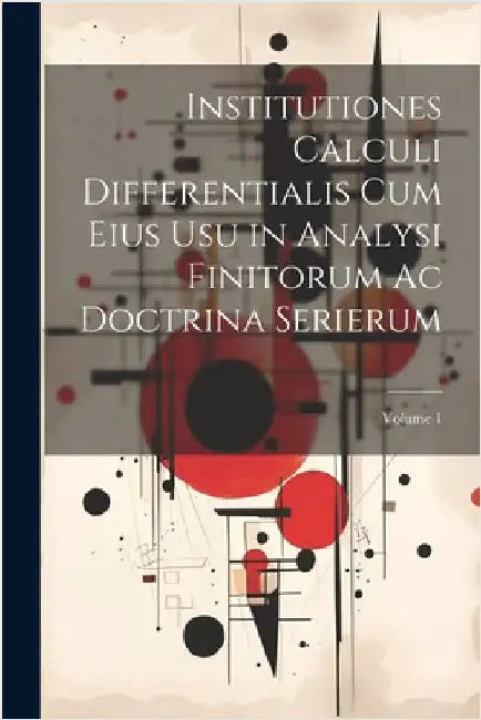 Institutiones Calculi Differentialis Cum Eius Usu in Analysi Finitorum Ac Doctrina Serierum; Volume 1 by Anonymous