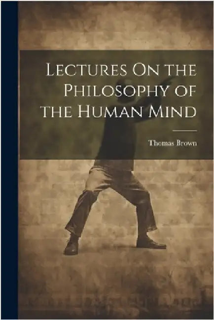Lectures On the Philosophy of the Human Mind by Thomas Brown