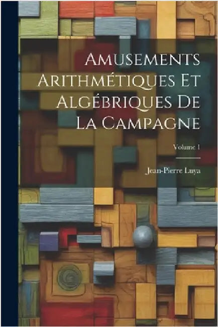 Amusements Arithmétiques Et Algébriques De La Campagne; Volume 1 by Jean-Pierre Luya