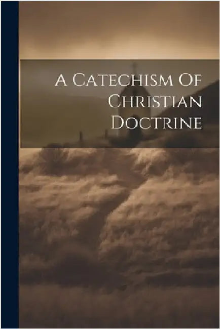 A Catechism Of Christian Doctrine by Anonymous