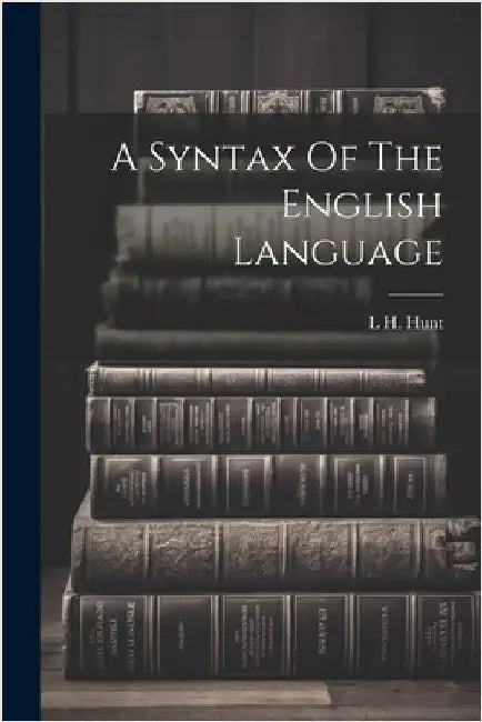 A Syntax Of The English Language by L. H. Hunt