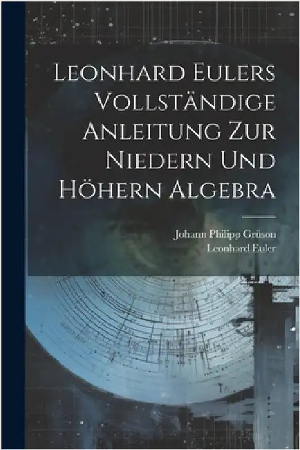 Leonhard Eulers vollständige Anleitung zur niedern und höhern Algebra by Leonhard Euler