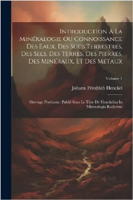 Introduction À La Minéralogie Ou Connoissance Des Eaux, Des Sucs Terrestres, Des Sels, Des Terres, Des Pierres, Des Minéraux, Et Des Métaux: Ouvrage P by Johann Friedrich Henckel