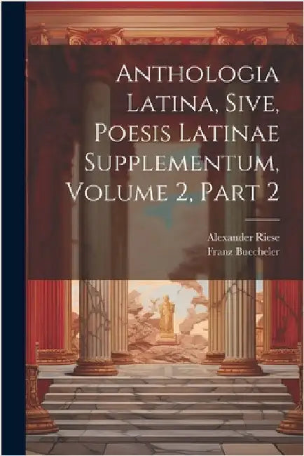Anthologia Latina, Sive, Poesis Latinae Supplementum, Volume 2, Part 2 by Franz Buecheler