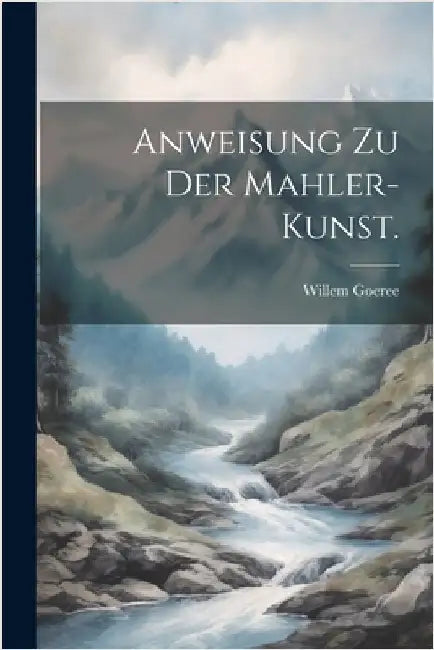 Anweisung zu der Mahler-Kunst. by Willem Goeree