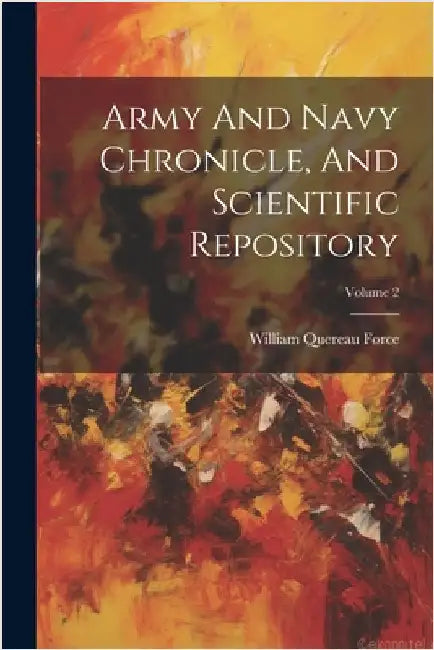 Army And Navy Chronicle, And Scientific Repository; Volume 2 by William Quereau Force